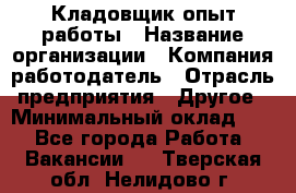 Кладовщик опыт работы › Название организации ­ Компания-работодатель › Отрасль предприятия ­ Другое › Минимальный оклад ­ 1 - Все города Работа » Вакансии   . Тверская обл.,Нелидово г.